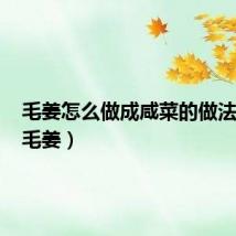 毛姜怎么做成咸菜的做法大全(毛姜)