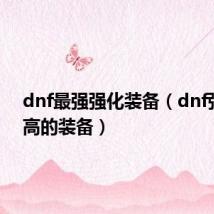 dnf最强强化装备(dnf强化最高的装备)
