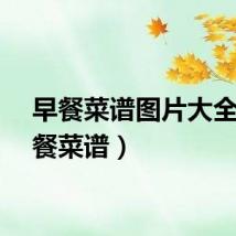 早餐菜谱图片大全（早餐菜谱）
