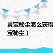 灵宝秘尘怎么获得（灵宝秘尘）