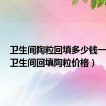 卫生间陶粒回填多少钱一平方(卫生间回填陶粒价格)
