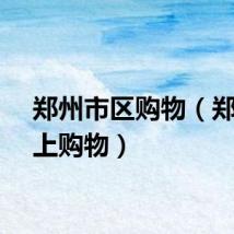 郑州市区购物（郑州网上购物）
