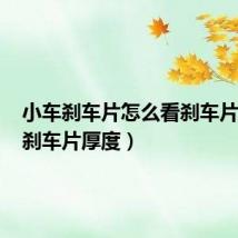 小车刹车片怎么看刹车片厚度(刹车片厚度)