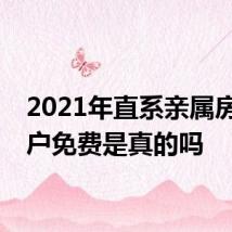 2021年直系亲属房产过户免费是真的吗