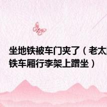 坐地铁被车门夹了(老太爬上地铁车厢行李架上蹭坐)