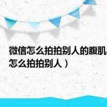 微信怎么拍拍别人的腹肌(微信怎么拍拍别人)