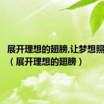 展开理想的翅膀,让梦想照进现实(展开理想的翅膀)