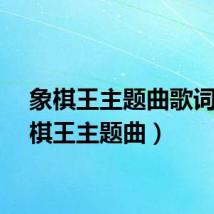 象棋王主题曲歌词（象棋王主题曲）