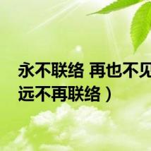 永不联络 再也不见(永远不再联络)