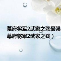 幕府将军2武家之殇最强兵种(幕府将军2武家之殇)