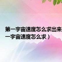 第一宇宙速度怎么求出来的(第一宇宙速度怎么求)