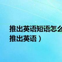 推出英语短语怎么说(推出英语)