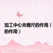 加工中心光栅尺的作用(光栅尺的作用)