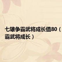 七雄争霸武将成长值80（七雄争霸武将成长）