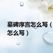 墓碑序言怎么写（序言怎么写）