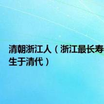 清朝浙江人(浙江最长寿老人出生于清代)