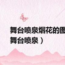 舞台喷泉烟花的图片（舞台喷泉）