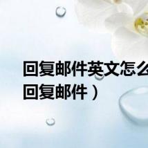 回复邮件英文怎么说（回复邮件）