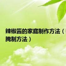 辣椒酱的家庭制作方法(辣椒的腌制方法)