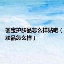 荟宝护肤品怎么样贴吧(荟宝护肤品怎么样)