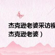 杰克逊老婆采访视频（杰克逊老婆）