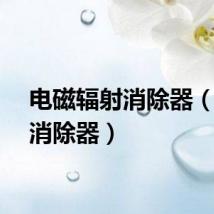 电磁辐射消除器（辐射消除器）