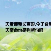 天帝使我长百兽,今子食我,是逆天帝命也是判断句吗