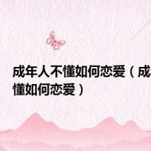 成年人不懂如何恋爱(成年人不懂如何恋爱)