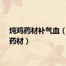 炖鸡药材补气血（炖鸡药材）
