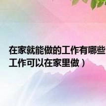 在家就能做的工作有哪些(什么工作可以在家里做)
