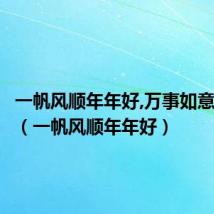 一帆风顺年年好,万事如意步步高(一帆风顺年年好)