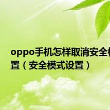 oppo手机怎样取消安全模式设置(安全模式设置)