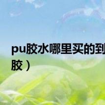 pu胶水哪里买的到(pu胶)