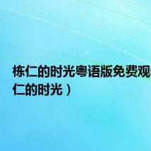 栋仁的时光粤语版免费观看(栋仁的时光)