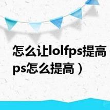 怎么让lolfps提高(lolfps怎么提高)