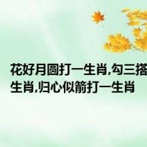 花好月圆打一生肖,勾三搭四打一生肖,归心似箭打一生肖