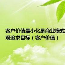 客户价值最小化是商业模式创新主观追求目标(客户价值)