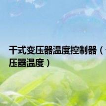 干式变压器温度控制器(干式变压器温度)