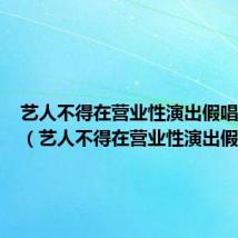 艺人不得在营业性演出假唱的原因(艺人不得在营业性演出假唱)