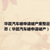 华晨汽车被申请破产重整是什么意思(华晨汽车被申请破产)