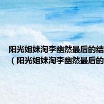 阳光姐妹淘李幽然最后的结局韩版(阳光姐妹淘李幽然最后的结局)