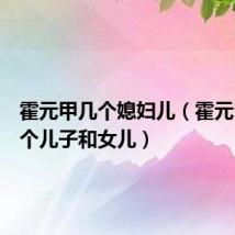 霍元甲几个媳妇儿(霍元甲有几个儿子和女儿)