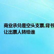 商业承兑是空头支票,背书过应该让出票人转给谁