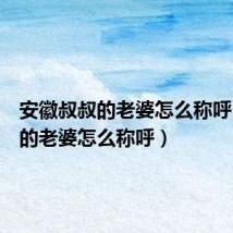 安徽叔叔的老婆怎么称呼(叔叔的老婆怎么称呼)