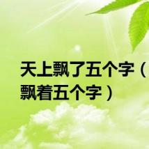 天上飘了五个字（天上飘着五个字）