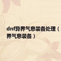 dnf异界气息装备处理(dnf异界气息装备)