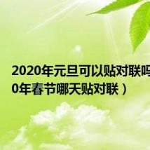 2020年元旦可以贴对联吗(2020年春节哪天贴对联)