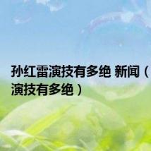 孙红雷演技有多绝 新闻(孙红雷演技有多绝)