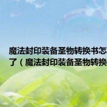 魔法封印装备圣物转换书怎么用不了(魔法封印装备圣物转换书)