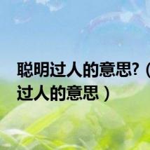 聪明过人的意思?(聪明过人的意思)